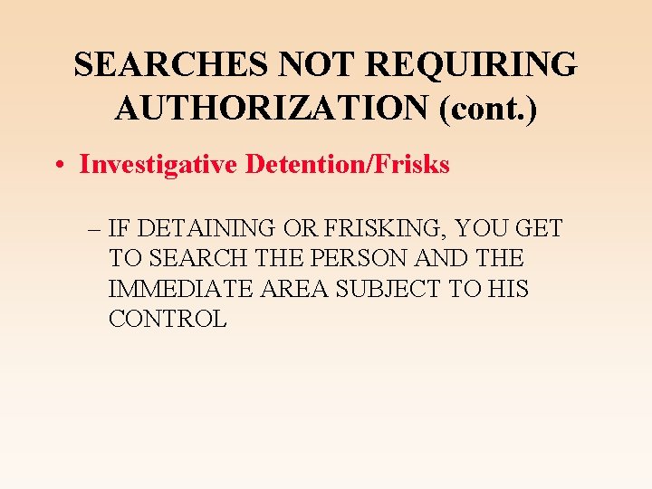 SEARCHES NOT REQUIRING AUTHORIZATION (cont. ) • Investigative Detention/Frisks – IF DETAINING OR FRISKING,