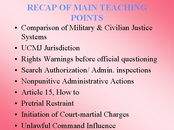 RECAP OF MAIN TEACHING POINTS • Comparison of Military & Civilian Justice Systems •