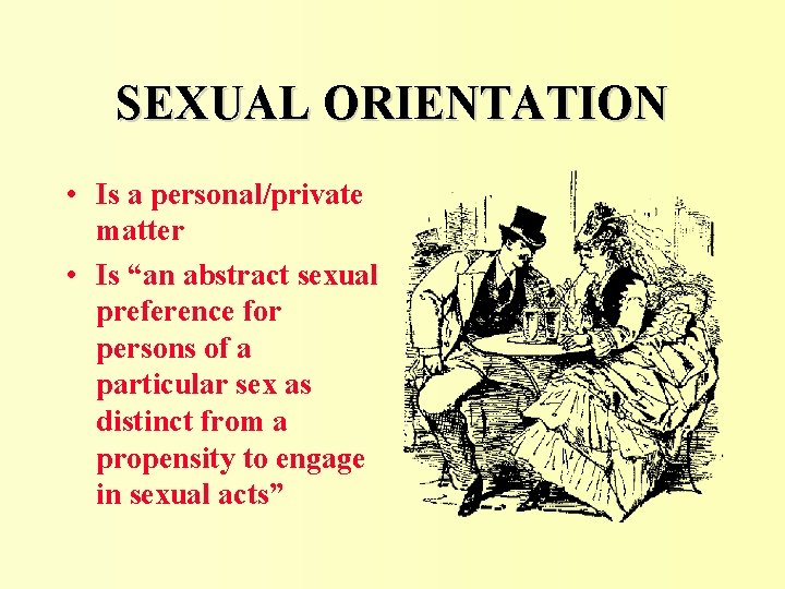 SEXUAL ORIENTATION • Is a personal/private matter • Is “an abstract sexual preference for