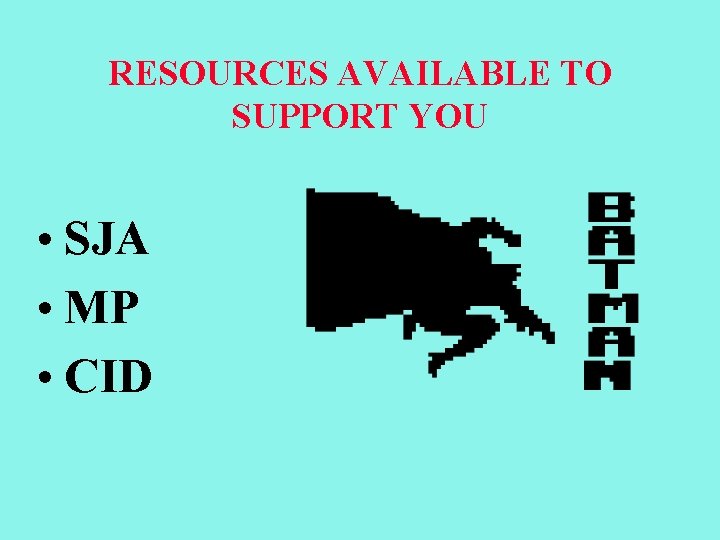 RESOURCES AVAILABLE TO SUPPORT YOU • SJA • MP • CID 