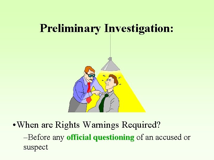 Preliminary Investigation: • When are Rights Warnings Required? –Before any official questioning of an