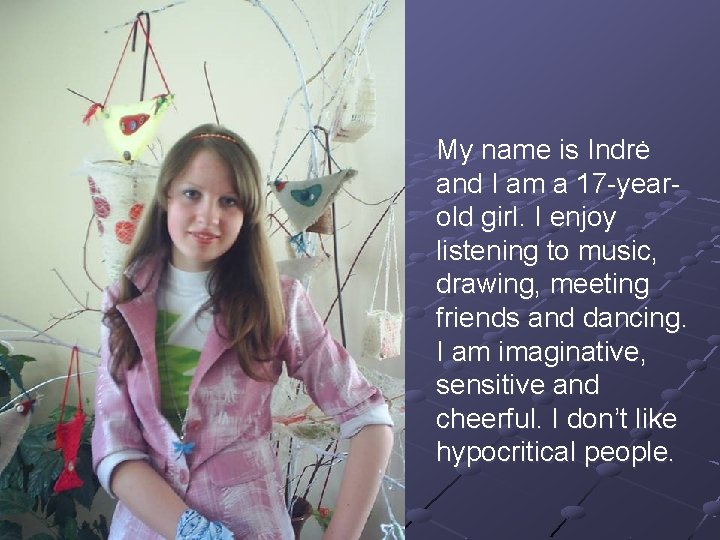 My name is Indrė and I am a 17 -yearold girl. I enjoy listening