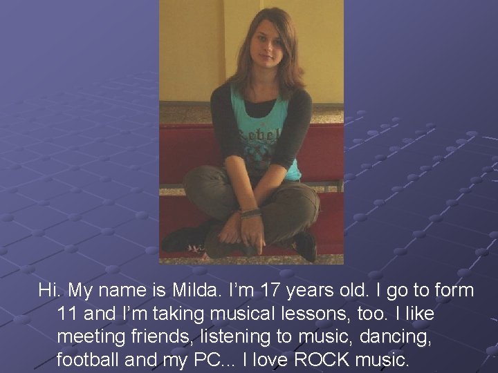 Hi. My name is Milda. I’m 17 years old. I go to form 11 Hi. My name is Milda. I’m 17 years old. I go to form 11