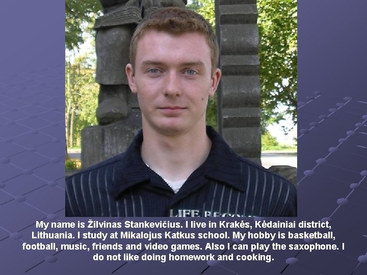 My name is Žilvinas Stankevičius. I live in Krakės, Kėdainiai district, Lithuania. I study