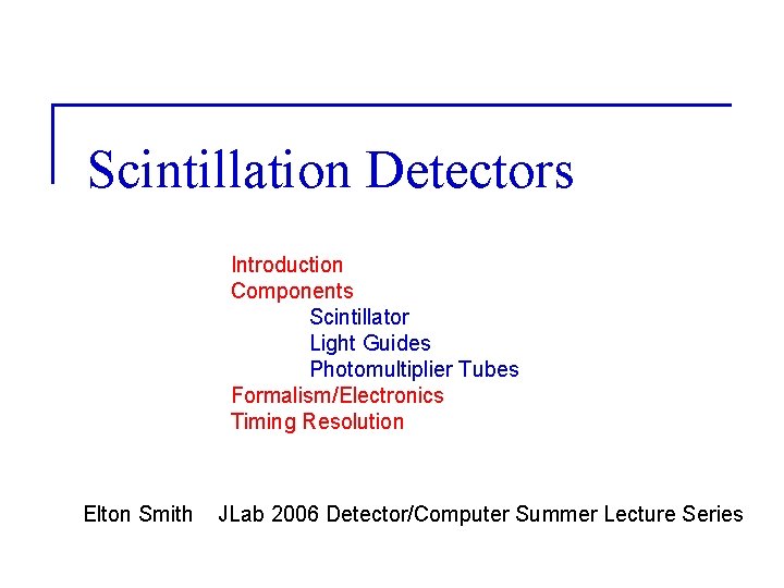 Scintillation Detectors Introduction Components Scintillator Light Guides Photomultiplier Tubes Formalism/Electronics Timing Resolution Elton Smith