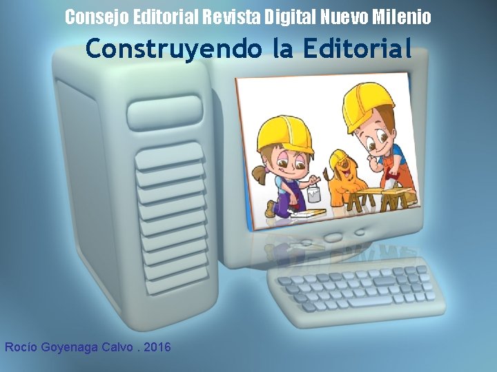 Consejo Editorial Revista Digital Nuevo Milenio Construyendo la Editorial Rocío Goyenaga Calvo. 2016 Consejo Editorial Revista Digital Nuevo Milenio Construyendo la Editorial Rocío Goyenaga Calvo. 2016