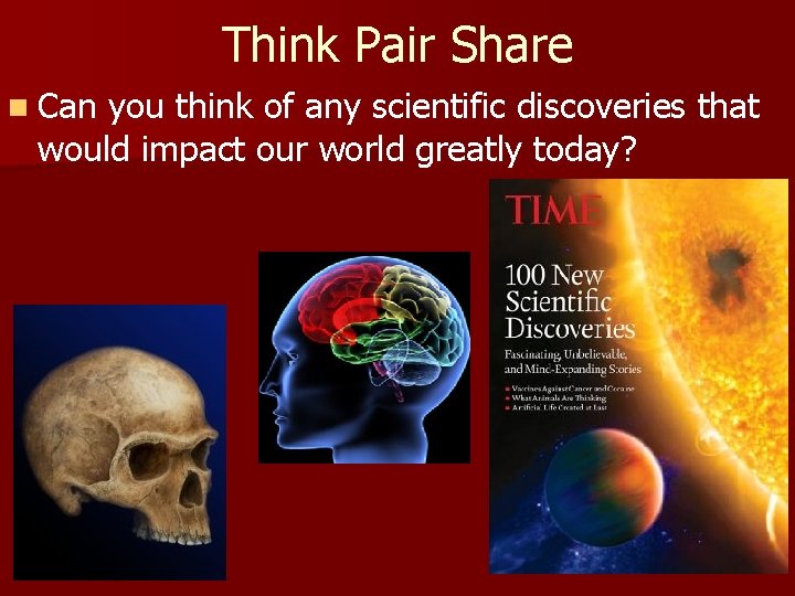 Think Pair Share n Can you think of any scientific discoveries that would impact