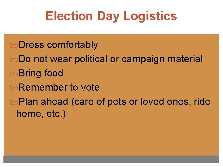 Election Day Logistics Dress comfortably Do not wear political or campaign material Bring food