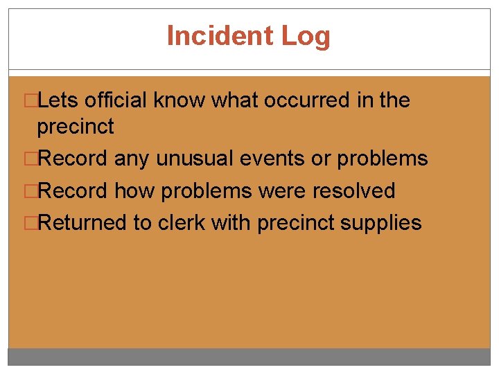 Incident Log �Lets official know what occurred in the precinct �Record any unusual events