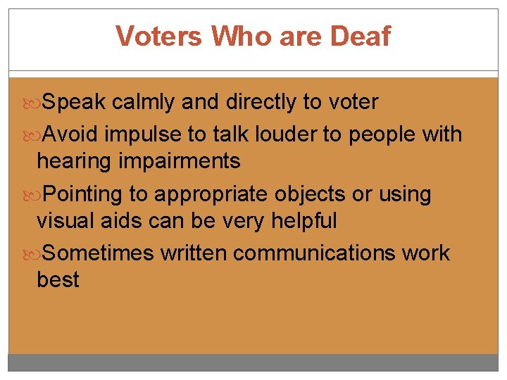 Voters Who are Deaf Speak calmly and directly to voter Avoid impulse to talk