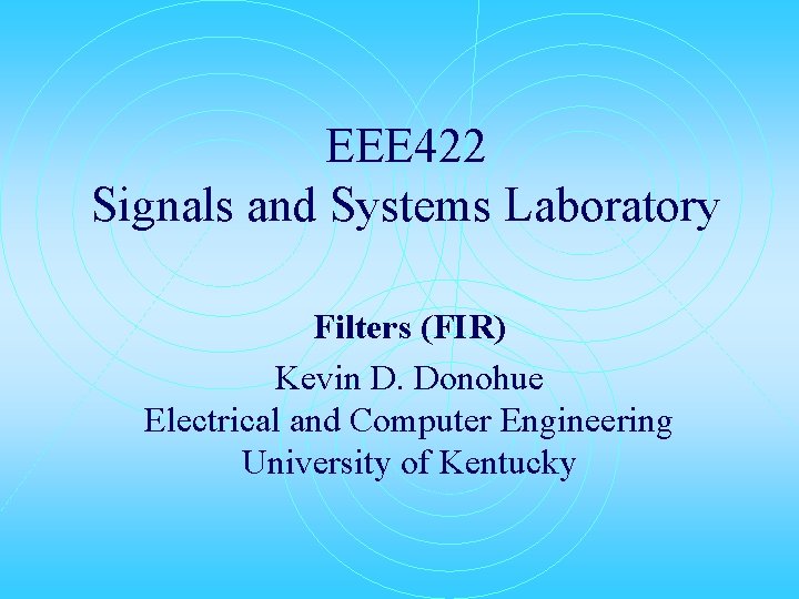 EEE 422 Signals and Systems Laboratory Filters (FIR) Kevin D. Donohue Electrical and Computer