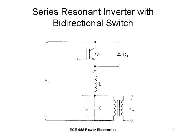 Series Resonant Inverter with Bidirectional Switch ECE 442 Power Electronics 1 