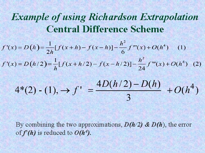 Example of using Richardson Extrapolation Central Difference Scheme By combining the two approximations, D(h/2)