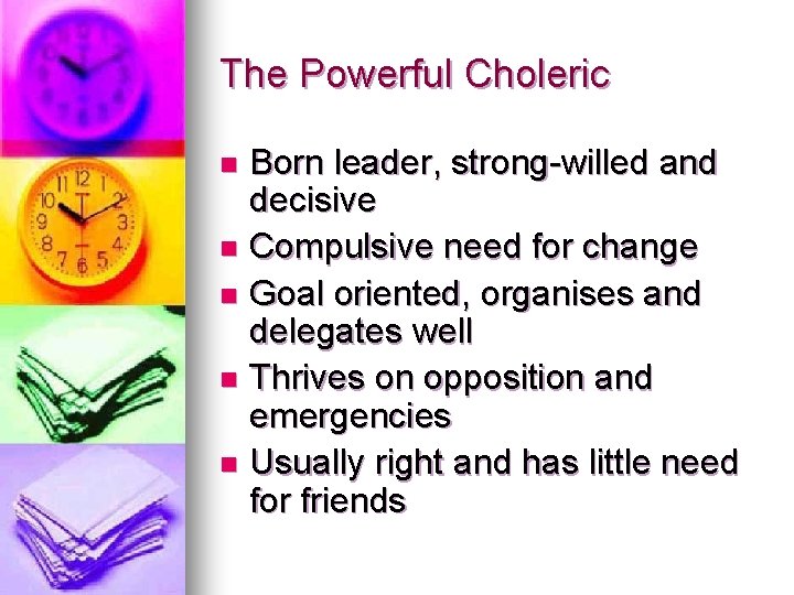 The Powerful Choleric Born leader, strong-willed and decisive n Compulsive need for change n The Powerful Choleric Born leader, strong-willed and decisive n Compulsive need for change n