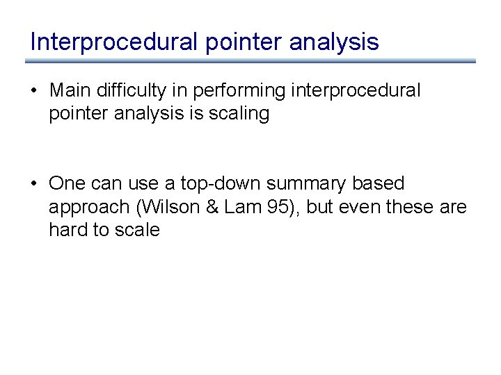 Interprocedural pointer analysis • Main difficulty in performing interprocedural pointer analysis is scaling •