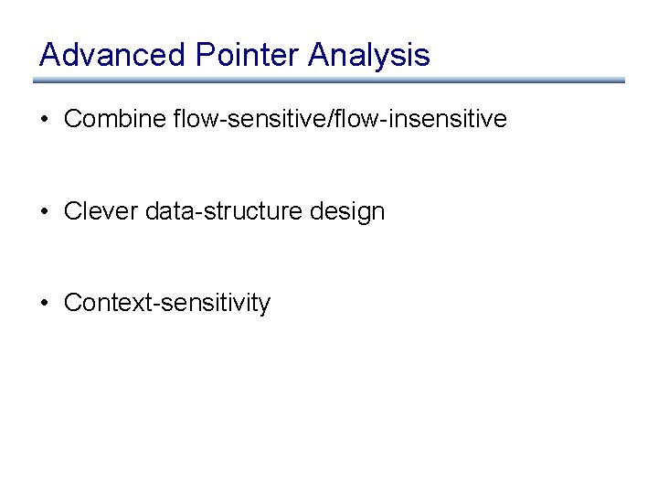 Advanced Pointer Analysis • Combine flow-sensitive/flow-insensitive • Clever data-structure design • Context-sensitivity 