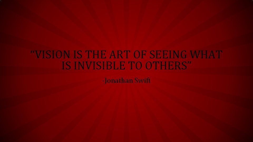 “VISION IS THE ART OF SEEING WHAT IS INVISIBLE TO OTHERS” -Jonathan Swift 