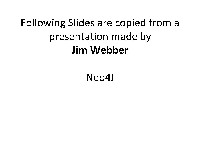 Following Slides are copied from a presentation made by Jim Webber Neo 4 J