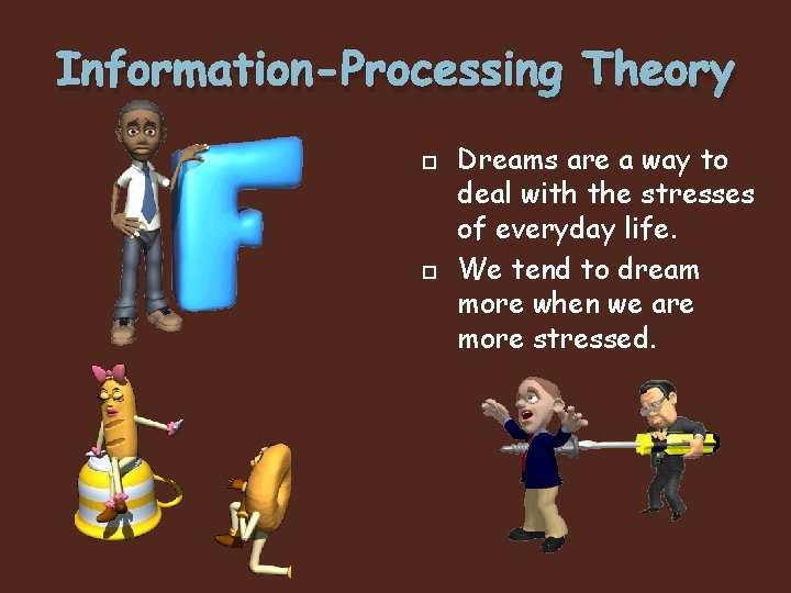 Information-Processing Theory Dreams are a way to deal with the stresses of everyday life.