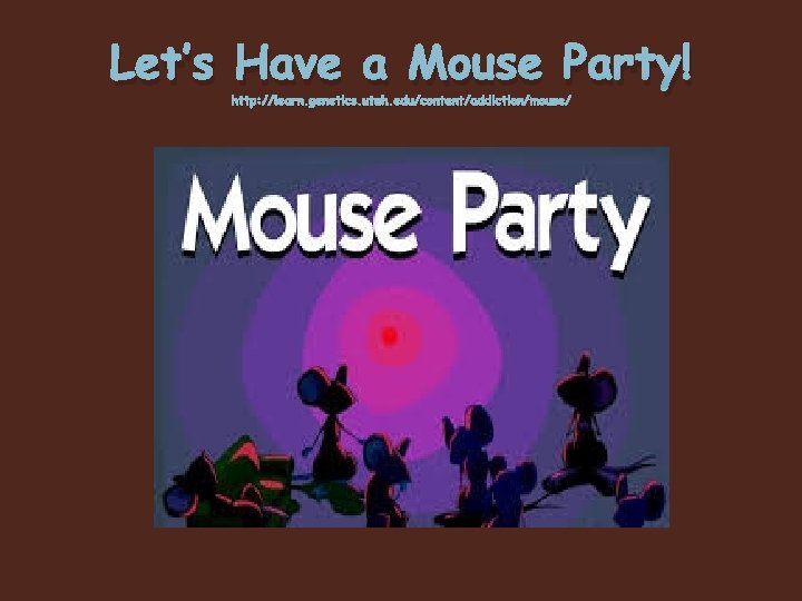 Let’s Have a Mouse Party! http: //learn. genetics. utah. edu/content/addiction/mouse/ 