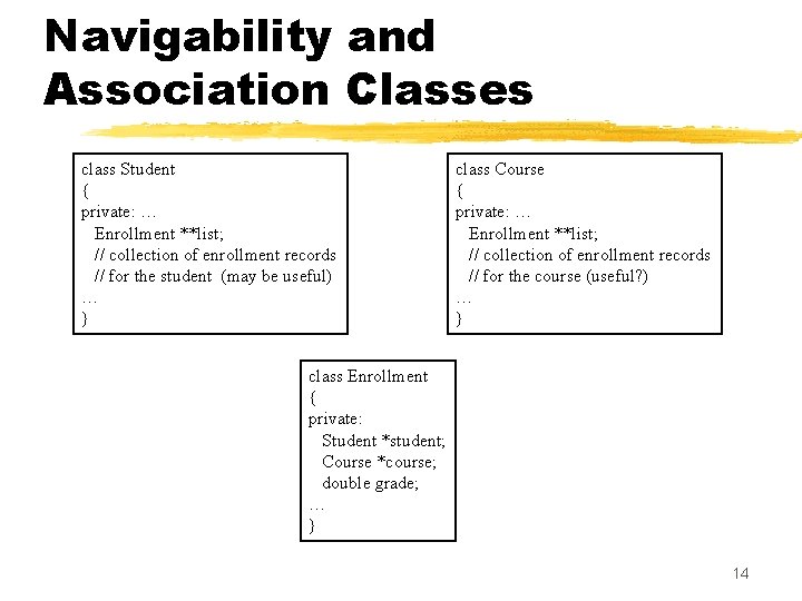 Navigability and Association Classes class Student { private: … Enrollment **list; // collection of