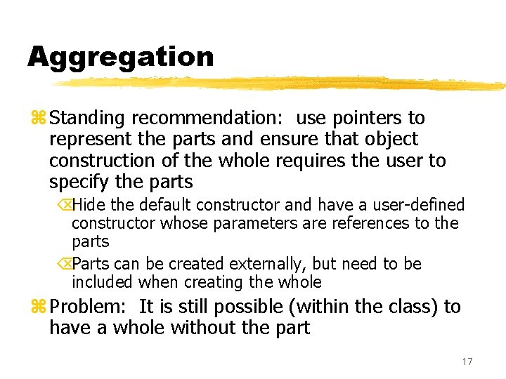 Aggregation z Standing recommendation: use pointers to represent the parts and ensure that object