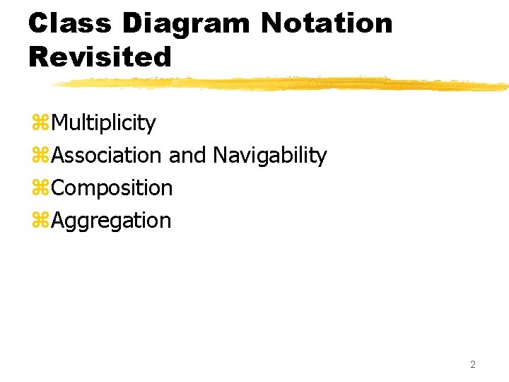 Class Diagram Notation Revisited z. Multiplicity z. Association and Navigability z. Composition z. Aggregation