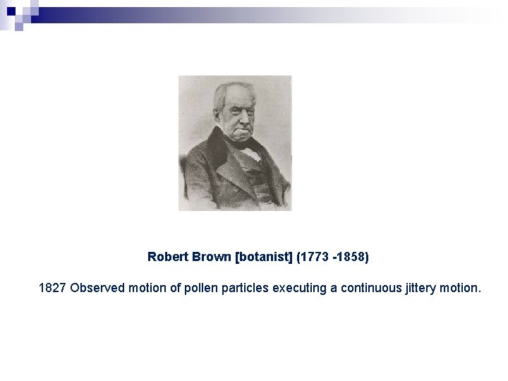 Robert Brown [botanist] (1773 -1858) 1827 Observed motion of pollen particles executing a continuous