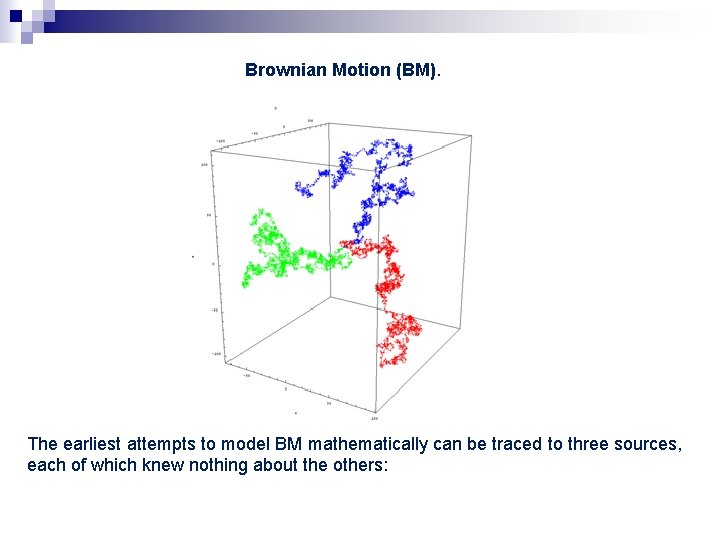 Brownian Motion (BM). The earliest attempts to model BM mathematically can be traced to Brownian Motion (BM). The earliest attempts to model BM mathematically can be traced to