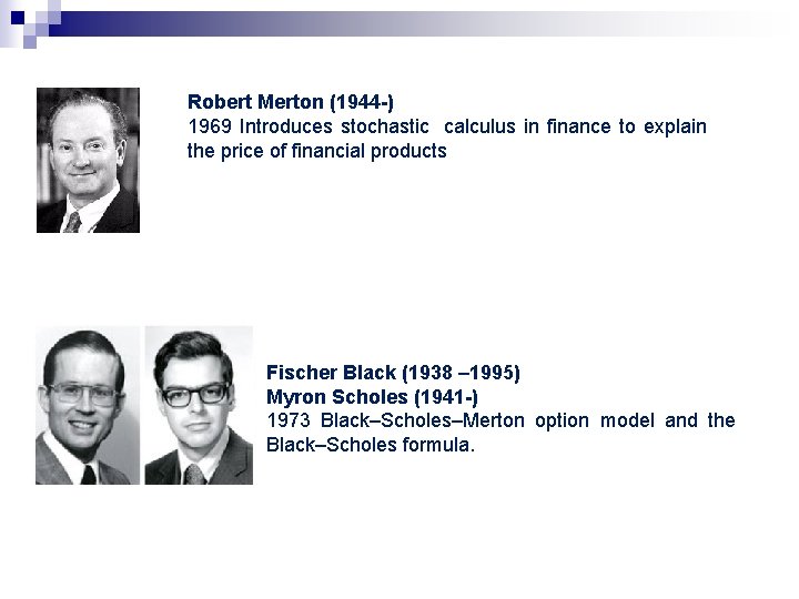 Robert Merton (1944 -) 1969 Introduces stochastic calculus in finance to explain the price Robert Merton (1944 -) 1969 Introduces stochastic calculus in finance to explain the price