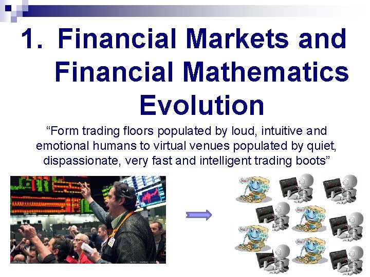 1. Financial Markets and Financial Mathematics Evolution “Form trading floors populated by loud, intuitive 1. Financial Markets and Financial Mathematics Evolution “Form trading floors populated by loud, intuitive