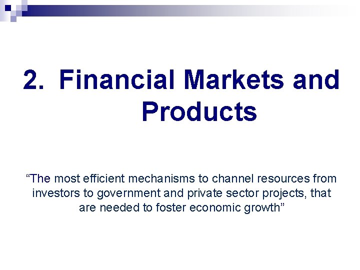 2. Financial Markets and Products “The most efficient mechanisms to channel resources from investors 2. Financial Markets and Products “The most efficient mechanisms to channel resources from investors