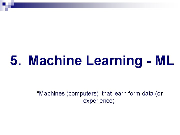 5. Machine Learning - ML “Machines (computers) that learn form data (or experience)” 5. Machine Learning - ML “Machines (computers) that learn form data (or experience)”