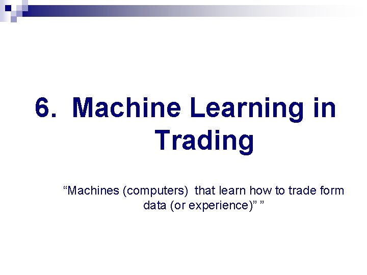 6. Machine Learning in Trading “Machines (computers) that learn how to trade form data 6. Machine Learning in Trading “Machines (computers) that learn how to trade form data