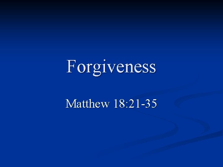 Forgiveness Matthew 18: 21 -35 Forgiveness Matthew 18: 21 -35