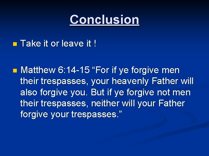 Conclusion n Take it or leave it ! n Matthew 6: 14 -15 “For Conclusion n Take it or leave it ! n Matthew 6: 14 -15 “For