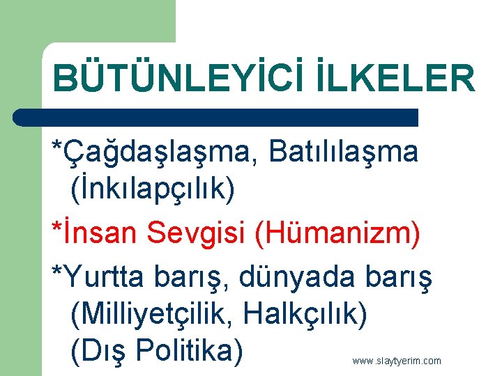 BÜTÜNLEYİCİ İLKELER *Çağdaşlaşma, Batılılaşma (İnkılapçılık) *İnsan Sevgisi (Hümanizm) *Yurtta barış, dünyada barış (Milliyetçilik, Halkçılık)