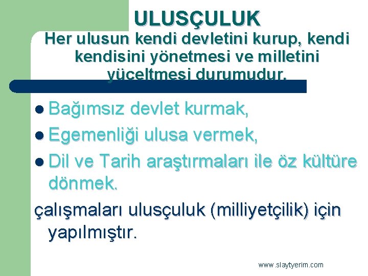 ULUSÇULUK Her ulusun kendi devletini kurup, kendisini yönetmesi ve milletini yüceltmesi durumudur. l Bağımsız