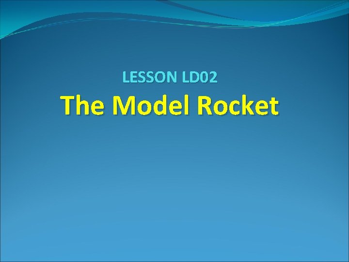 LESSON LD 02 The Model Rocket 