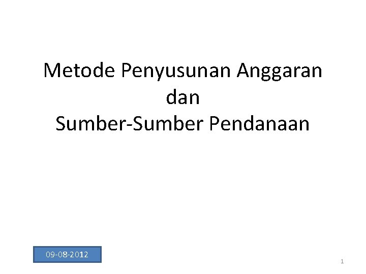 Metode Penyusunan Anggaran dan Sumber-Sumber Pendanaan 09 -08 -2012 1 