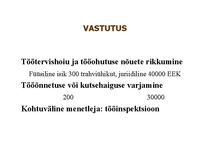 VASTUTUS Töötervishoiu ja tööohutuse nõuete rikkumine Füüsiline isik 300 trahviühikut, juriidiline 40000 EEK Tööõnnetuse VASTUTUS Töötervishoiu ja tööohutuse nõuete rikkumine Füüsiline isik 300 trahviühikut, juriidiline 40000 EEK Tööõnnetuse