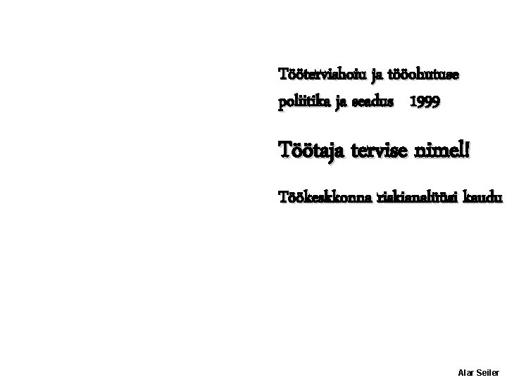Töötervishoiu ja tööohutuse poliitika ja seadus 1999 Töötaja tervise nimel! Töökeskkonna riskianalüüsi kaudu Alar Töötervishoiu ja tööohutuse poliitika ja seadus 1999 Töötaja tervise nimel! Töökeskkonna riskianalüüsi kaudu Alar