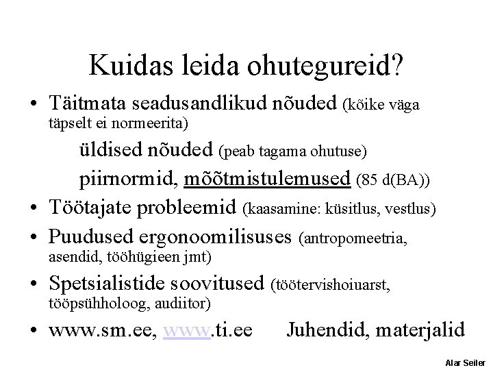 Kuidas leida ohutegureid? • Täitmata seadusandlikud nõuded (kõike väga täpselt ei normeerita) üldised nõuded Kuidas leida ohutegureid? • Täitmata seadusandlikud nõuded (kõike väga täpselt ei normeerita) üldised nõuded