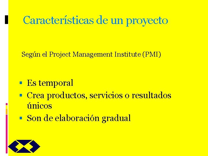 Características de un proyecto Según el Project Management Institute (PMI) Es temporal Crea productos,