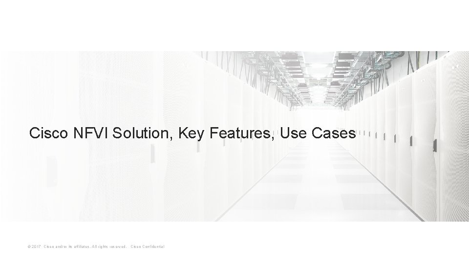 Cisco NFVI Solution, Key Features, Use Cases © 2017 Cisco and/or its affiliates. All