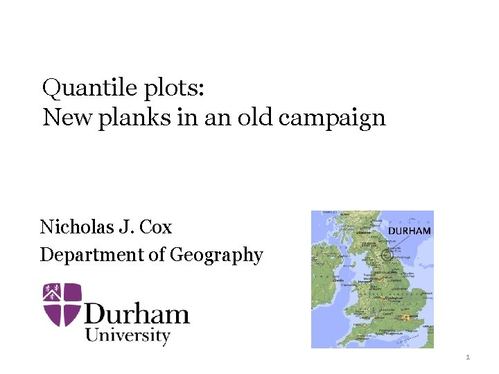 Quantile plots: New planks in an old campaign Nicholas J. Cox Department of Geography Quantile plots: New planks in an old campaign Nicholas J. Cox Department of Geography
