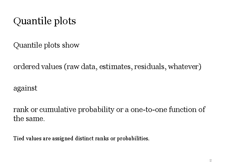 Quantile plots show ordered values (raw data, estimates, residuals, whatever) against rank or cumulative Quantile plots show ordered values (raw data, estimates, residuals, whatever) against rank or cumulative