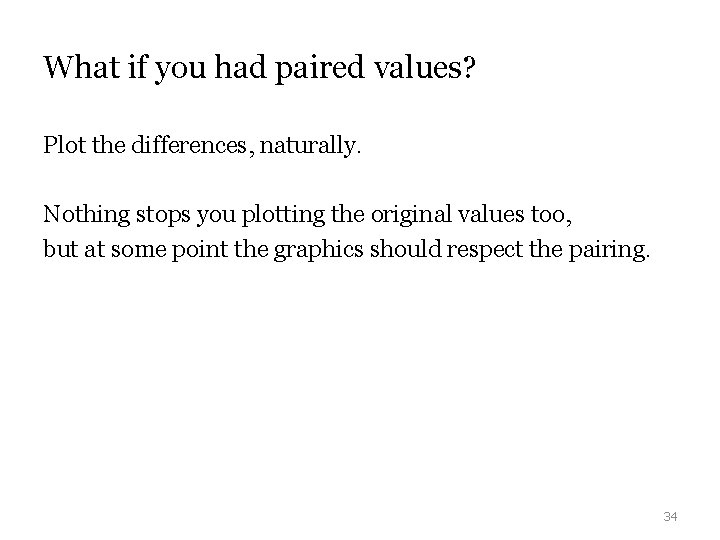 What if you had paired values? Plot the differences, naturally. Nothing stops you plotting What if you had paired values? Plot the differences, naturally. Nothing stops you plotting
