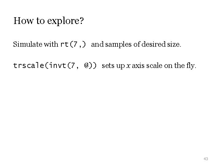 How to explore? Simulate with rt(7, ) and samples of desired size. trscale(invt(7, @)) How to explore? Simulate with rt(7, ) and samples of desired size. trscale(invt(7, @))