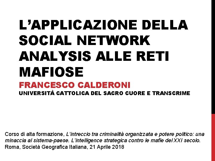 L’APPLICAZIONE DELLA SOCIAL NETWORK ANALYSIS ALLE RETI MAFIOSE FRANCESCO CALDERONI UNIVERSITÀ CATTOLICA DEL SACRO